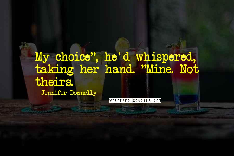 Jennifer Donnelly Quotes: My choice", he'd whispered, taking her hand. "Mine. Not theirs.