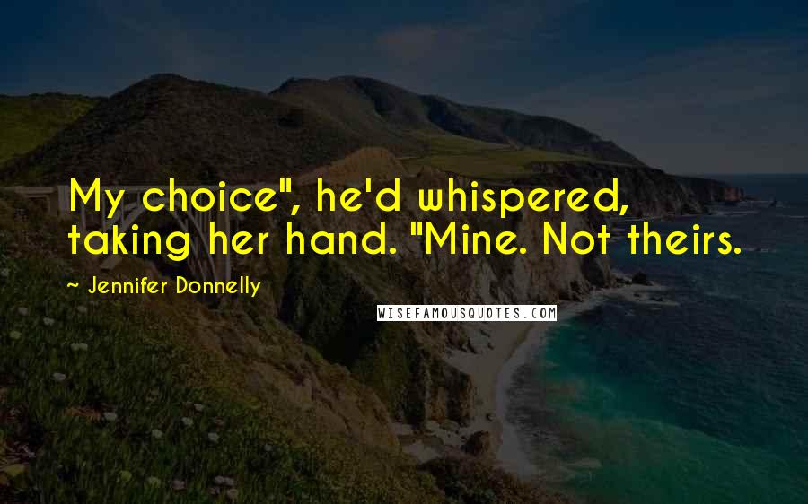 Jennifer Donnelly Quotes: My choice", he'd whispered, taking her hand. "Mine. Not theirs.