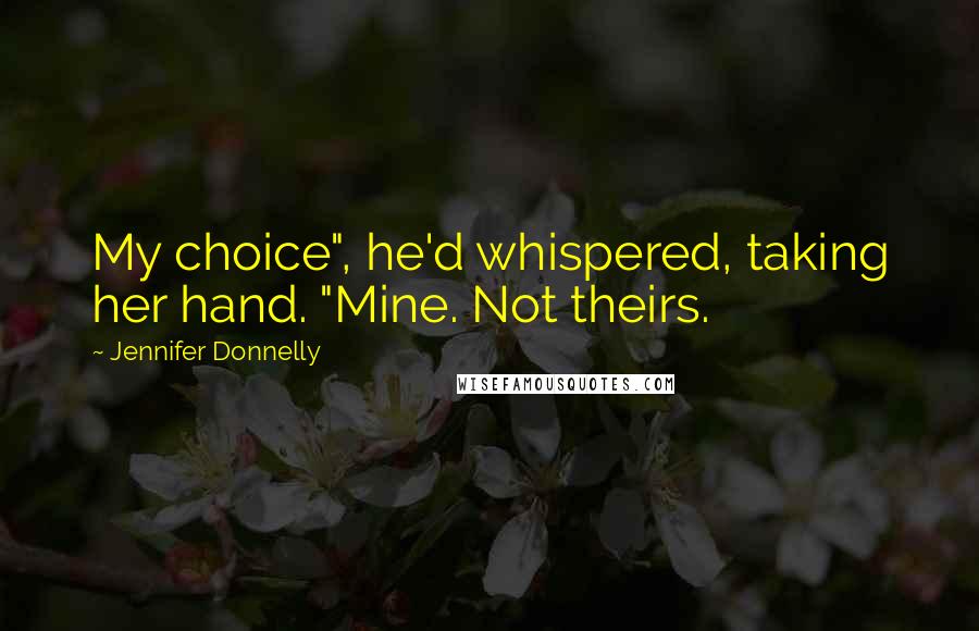 Jennifer Donnelly Quotes: My choice", he'd whispered, taking her hand. "Mine. Not theirs.