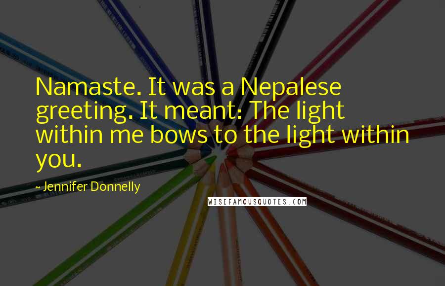Jennifer Donnelly Quotes: Namaste. It was a Nepalese greeting. It meant: The light within me bows to the light within you.