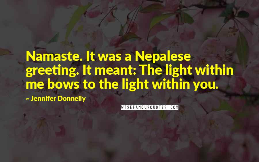Jennifer Donnelly Quotes: Namaste. It was a Nepalese greeting. It meant: The light within me bows to the light within you.