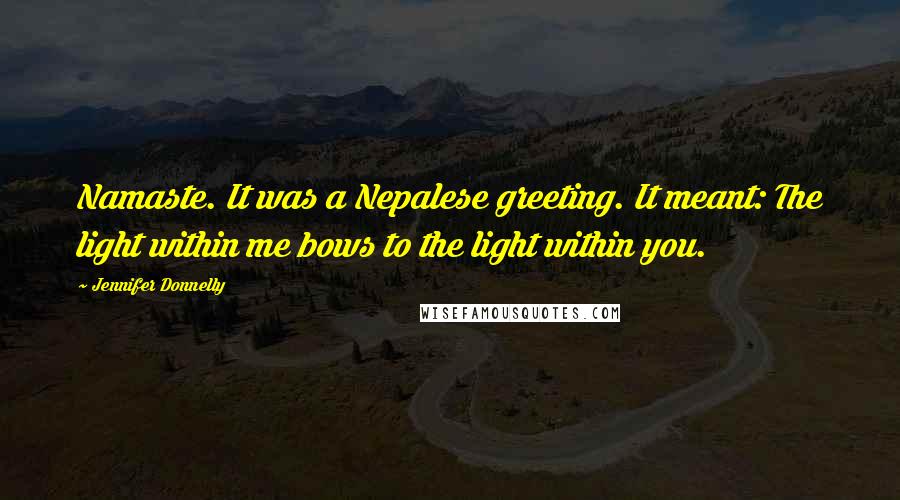 Jennifer Donnelly Quotes: Namaste. It was a Nepalese greeting. It meant: The light within me bows to the light within you.