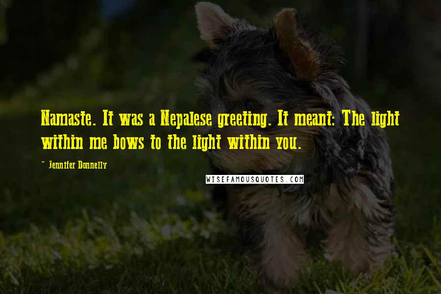 Jennifer Donnelly Quotes: Namaste. It was a Nepalese greeting. It meant: The light within me bows to the light within you.