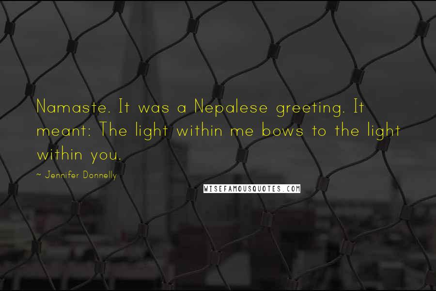 Jennifer Donnelly Quotes: Namaste. It was a Nepalese greeting. It meant: The light within me bows to the light within you.