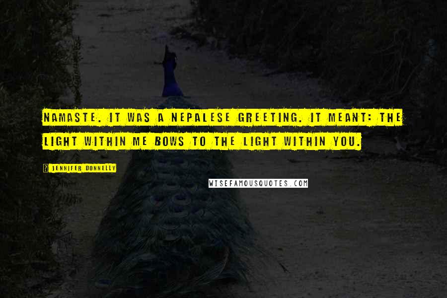 Jennifer Donnelly Quotes: Namaste. It was a Nepalese greeting. It meant: The light within me bows to the light within you.