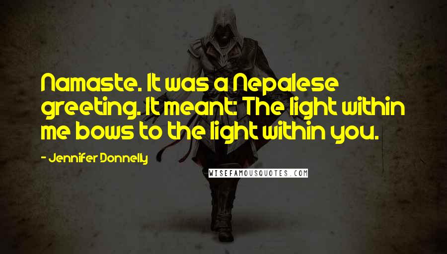 Jennifer Donnelly Quotes: Namaste. It was a Nepalese greeting. It meant: The light within me bows to the light within you.