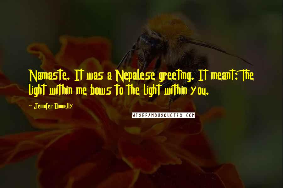 Jennifer Donnelly Quotes: Namaste. It was a Nepalese greeting. It meant: The light within me bows to the light within you.