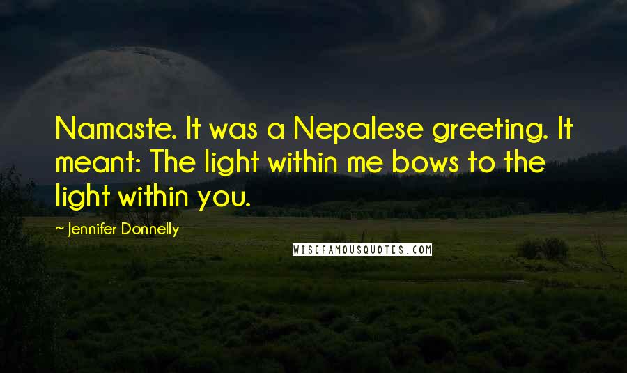 Jennifer Donnelly Quotes: Namaste. It was a Nepalese greeting. It meant: The light within me bows to the light within you.