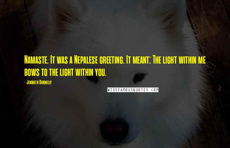 Jennifer Donnelly Quotes: Namaste. It was a Nepalese greeting. It meant: The light within me bows to the light within you.