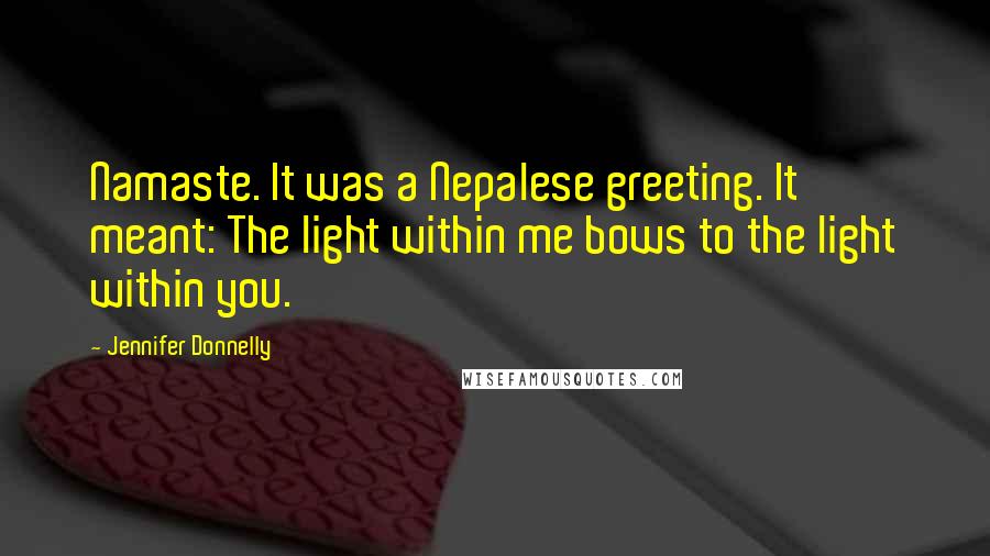 Jennifer Donnelly Quotes: Namaste. It was a Nepalese greeting. It meant: The light within me bows to the light within you.