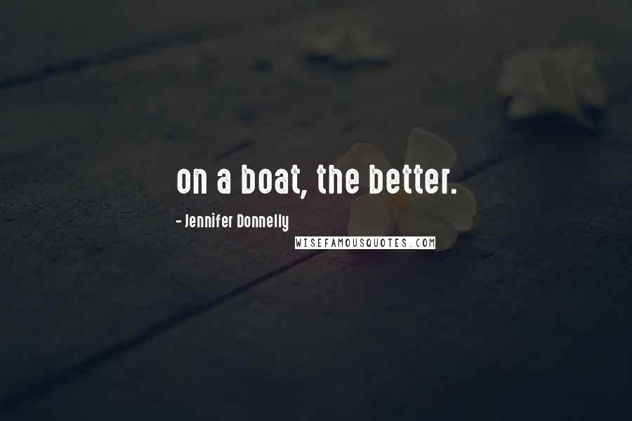 Jennifer Donnelly Quotes: on a boat, the better.