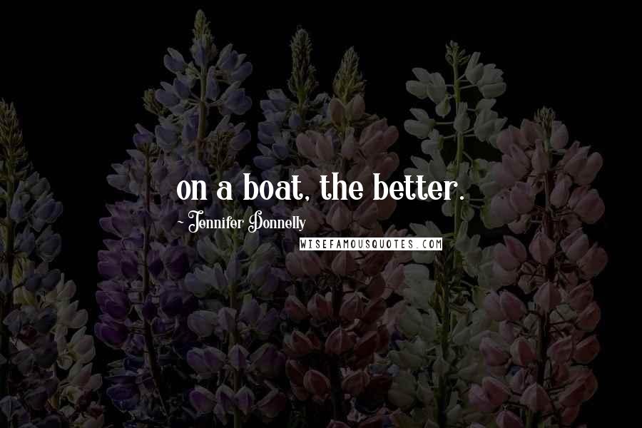 Jennifer Donnelly Quotes: on a boat, the better.