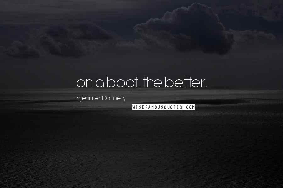 Jennifer Donnelly Quotes: on a boat, the better.