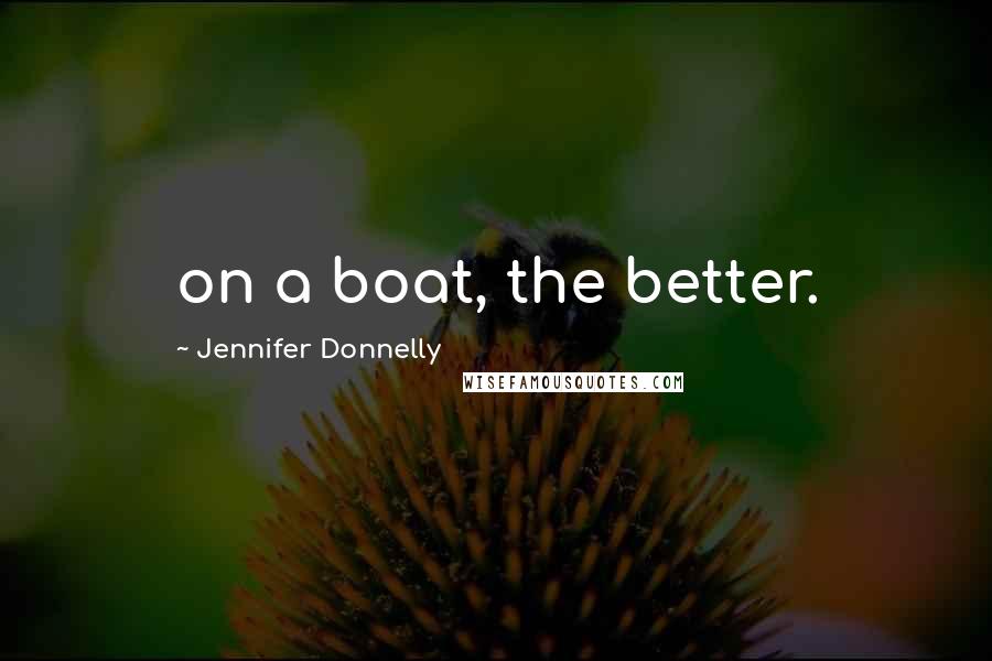 Jennifer Donnelly Quotes: on a boat, the better.