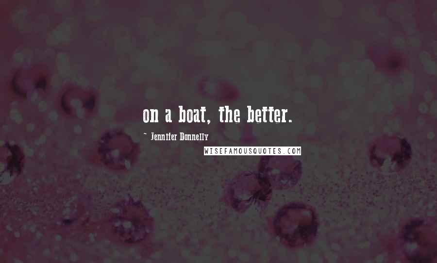 Jennifer Donnelly Quotes: on a boat, the better.