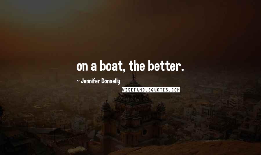 Jennifer Donnelly Quotes: on a boat, the better.