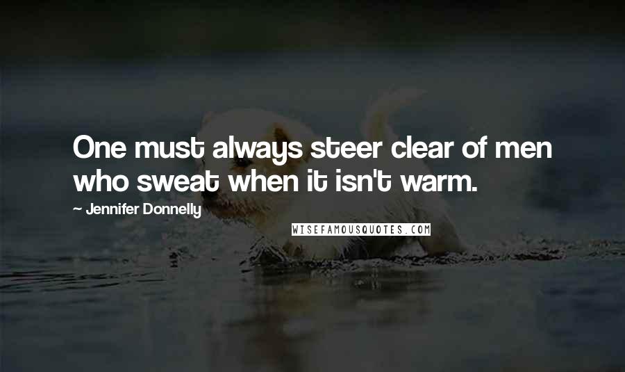 Jennifer Donnelly Quotes: One must always steer clear of men who sweat when it isn't warm.