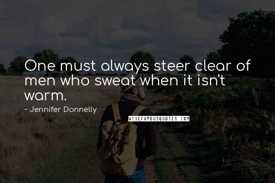 Jennifer Donnelly Quotes: One must always steer clear of men who sweat when it isn't warm.