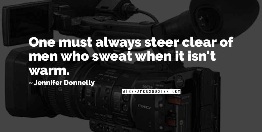 Jennifer Donnelly Quotes: One must always steer clear of men who sweat when it isn't warm.