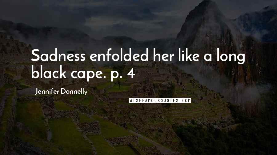 Jennifer Donnelly Quotes: Sadness enfolded her like a long black cape. p. 4