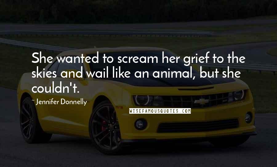 Jennifer Donnelly Quotes: She wanted to scream her grief to the skies and wail like an animal, but she couldn't.