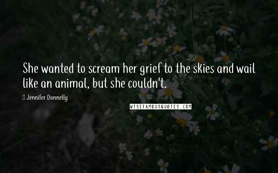 Jennifer Donnelly Quotes: She wanted to scream her grief to the skies and wail like an animal, but she couldn't.