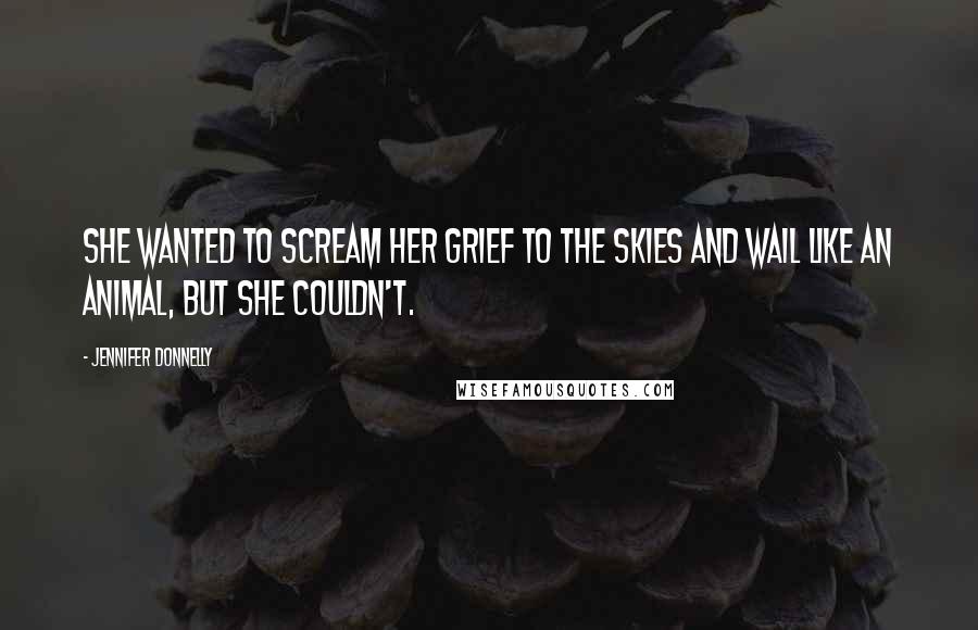 Jennifer Donnelly Quotes: She wanted to scream her grief to the skies and wail like an animal, but she couldn't.