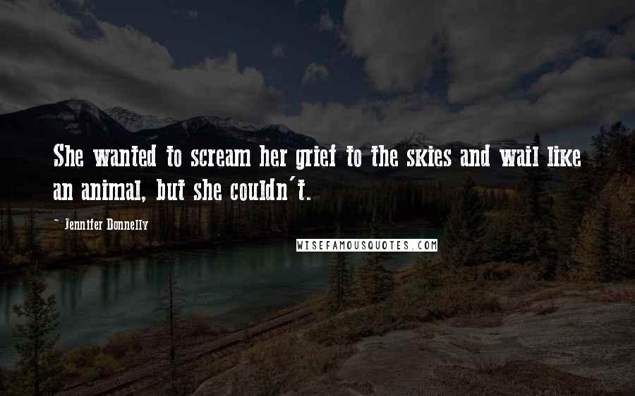Jennifer Donnelly Quotes: She wanted to scream her grief to the skies and wail like an animal, but she couldn't.