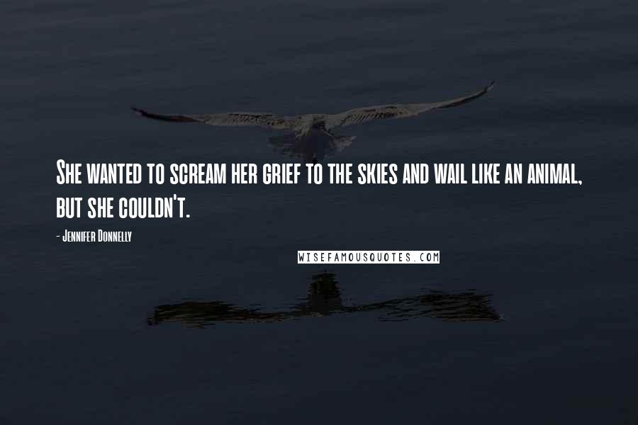 Jennifer Donnelly Quotes: She wanted to scream her grief to the skies and wail like an animal, but she couldn't.