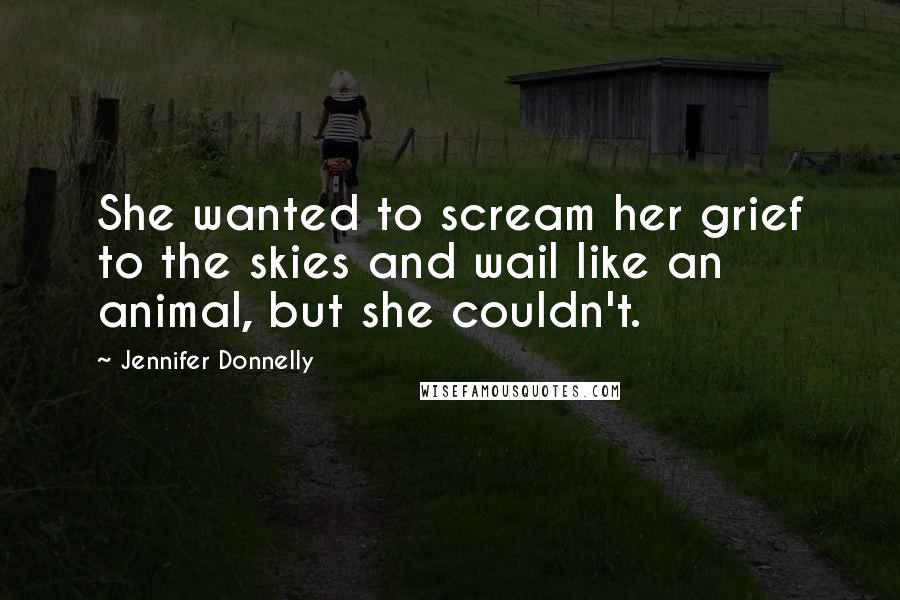 Jennifer Donnelly Quotes: She wanted to scream her grief to the skies and wail like an animal, but she couldn't.
