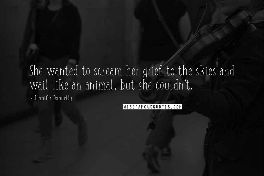 Jennifer Donnelly Quotes: She wanted to scream her grief to the skies and wail like an animal, but she couldn't.