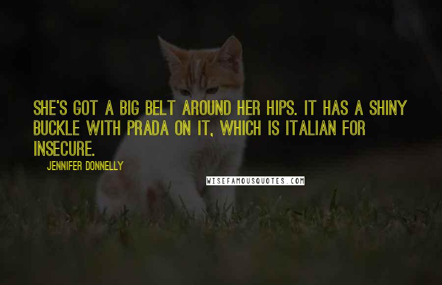 Jennifer Donnelly Quotes: She's got a big belt around her hips. It has a shiny buckle with PRADA on it, which is Italian for insecure.