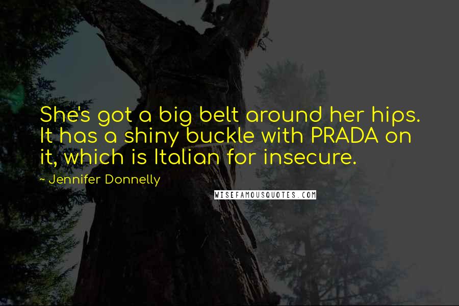 Jennifer Donnelly Quotes: She's got a big belt around her hips. It has a shiny buckle with PRADA on it, which is Italian for insecure.