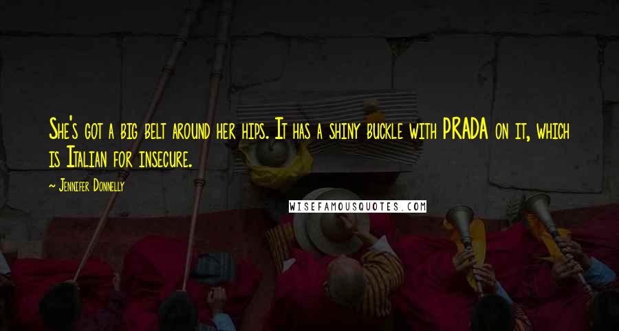 Jennifer Donnelly Quotes: She's got a big belt around her hips. It has a shiny buckle with PRADA on it, which is Italian for insecure.