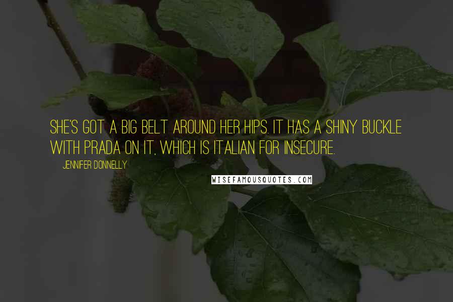 Jennifer Donnelly Quotes: She's got a big belt around her hips. It has a shiny buckle with PRADA on it, which is Italian for insecure.