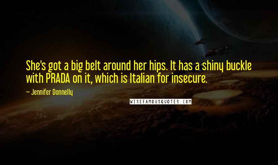 Jennifer Donnelly Quotes: She's got a big belt around her hips. It has a shiny buckle with PRADA on it, which is Italian for insecure.