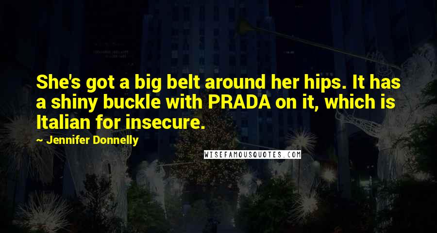 Jennifer Donnelly Quotes: She's got a big belt around her hips. It has a shiny buckle with PRADA on it, which is Italian for insecure.