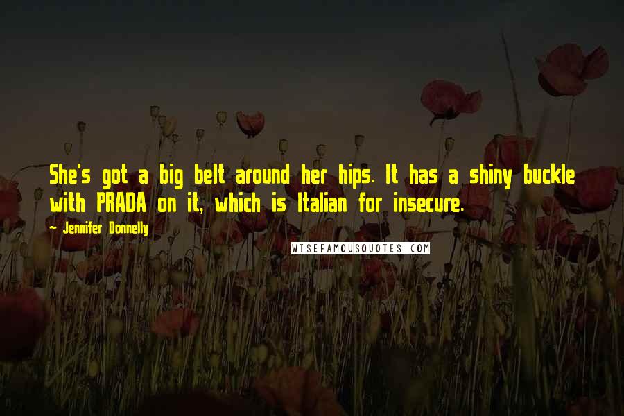 Jennifer Donnelly Quotes: She's got a big belt around her hips. It has a shiny buckle with PRADA on it, which is Italian for insecure.