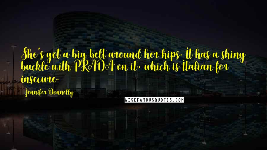 Jennifer Donnelly Quotes: She's got a big belt around her hips. It has a shiny buckle with PRADA on it, which is Italian for insecure.