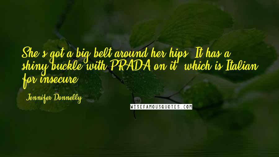 Jennifer Donnelly Quotes: She's got a big belt around her hips. It has a shiny buckle with PRADA on it, which is Italian for insecure.