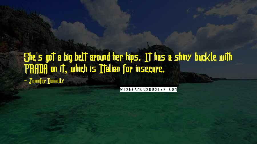 Jennifer Donnelly Quotes: She's got a big belt around her hips. It has a shiny buckle with PRADA on it, which is Italian for insecure.