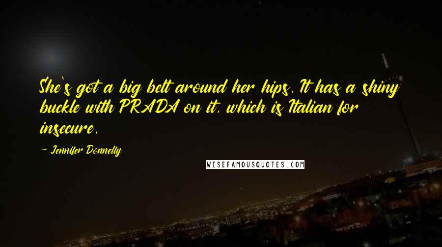 Jennifer Donnelly Quotes: She's got a big belt around her hips. It has a shiny buckle with PRADA on it, which is Italian for insecure.