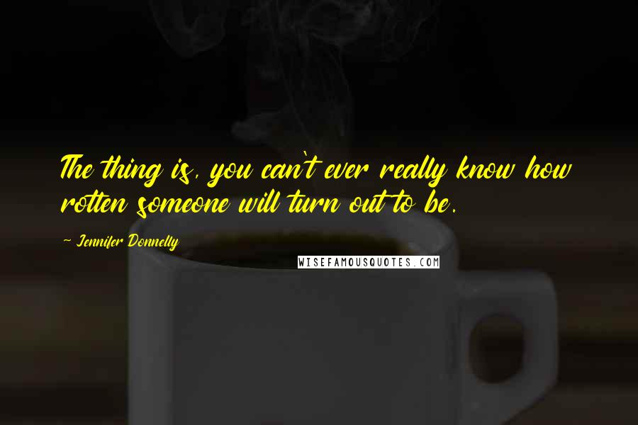 Jennifer Donnelly Quotes: The thing is, you can't ever really know how rotten someone will turn out to be.