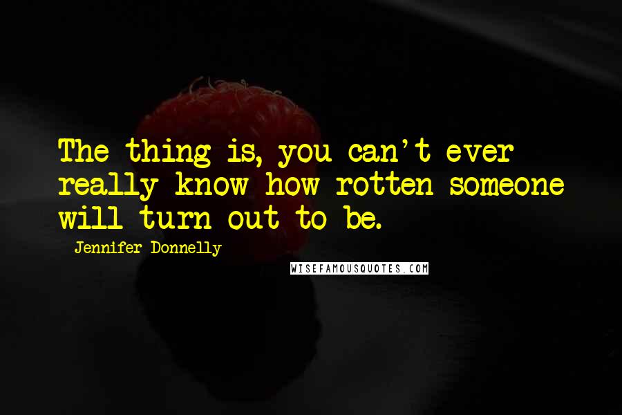 Jennifer Donnelly Quotes: The thing is, you can't ever really know how rotten someone will turn out to be.