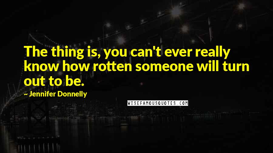 Jennifer Donnelly Quotes: The thing is, you can't ever really know how rotten someone will turn out to be.