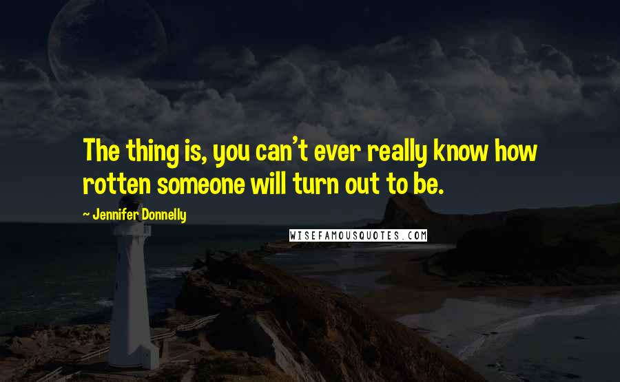 Jennifer Donnelly Quotes: The thing is, you can't ever really know how rotten someone will turn out to be.