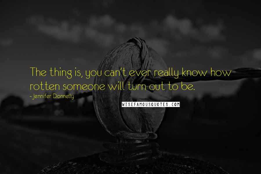Jennifer Donnelly Quotes: The thing is, you can't ever really know how rotten someone will turn out to be.