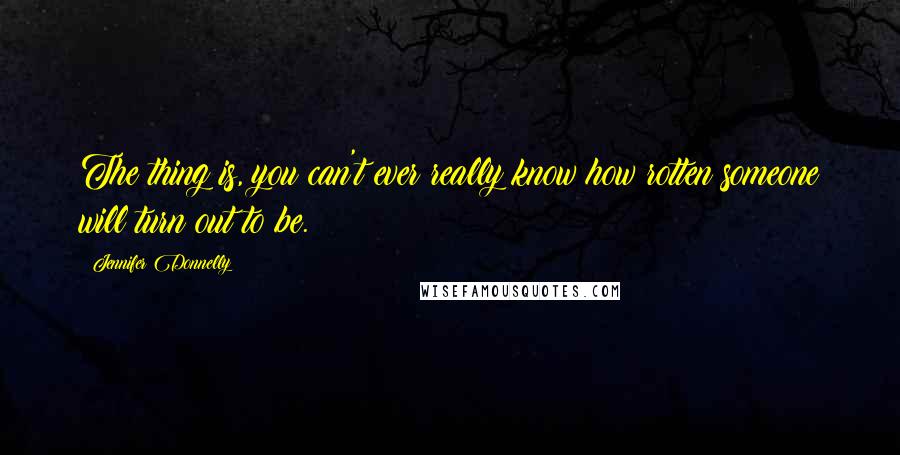 Jennifer Donnelly Quotes: The thing is, you can't ever really know how rotten someone will turn out to be.