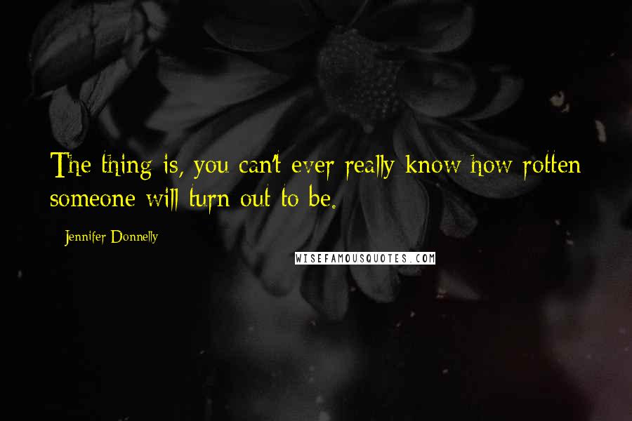 Jennifer Donnelly Quotes: The thing is, you can't ever really know how rotten someone will turn out to be.