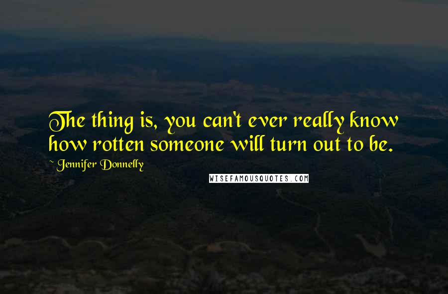 Jennifer Donnelly Quotes: The thing is, you can't ever really know how rotten someone will turn out to be.